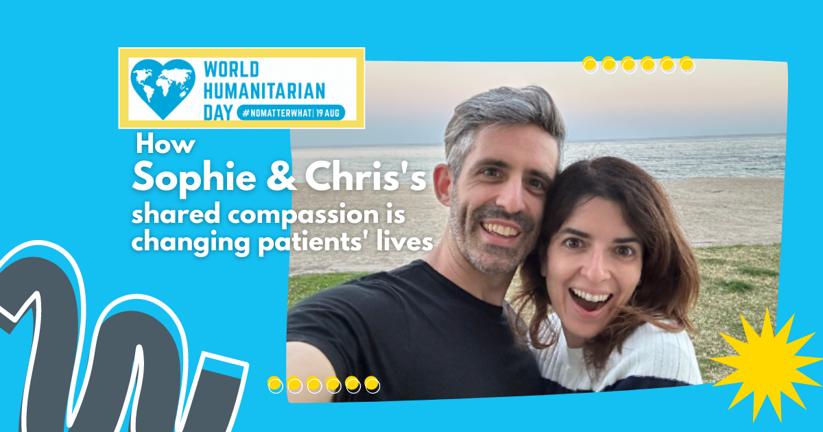 World Humanitarian Day Edition: How Sophie and Chris’s shared compassion is changing patients' lives